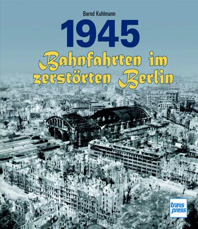 1945 - Bahnfahrten im zerstörten Berlin